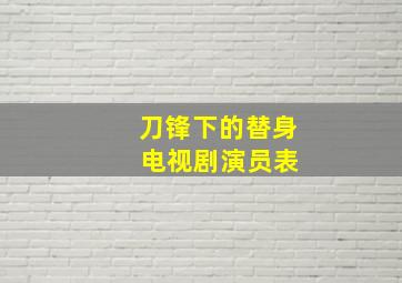 刀锋下的替身 电视剧演员表